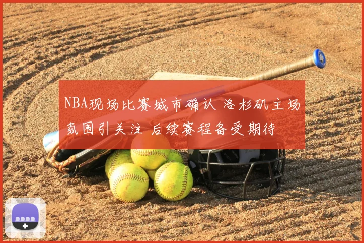 NBA现场比赛城市确认 洛杉矶主场氛围引关注 后续赛程备受期待