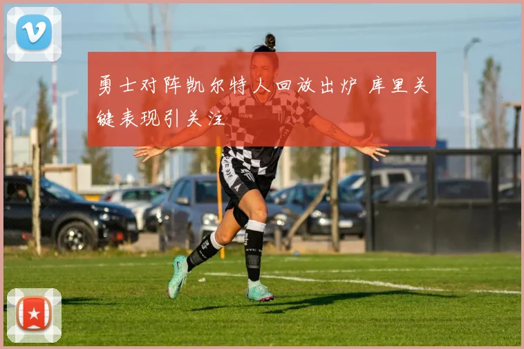 勇士对阵凯尔特人回放出炉 库里关键表现引关注