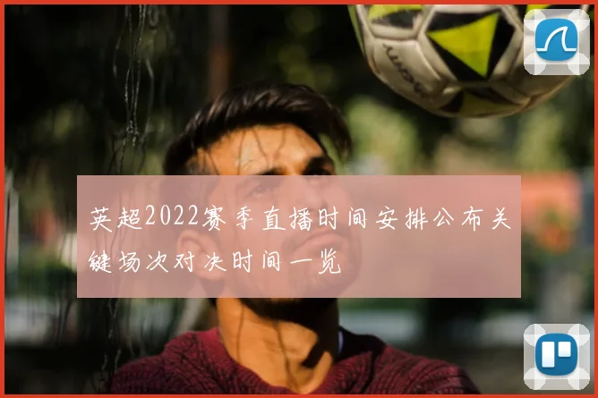 英超2022赛季直播时间安排公布关键场次对决时间一览