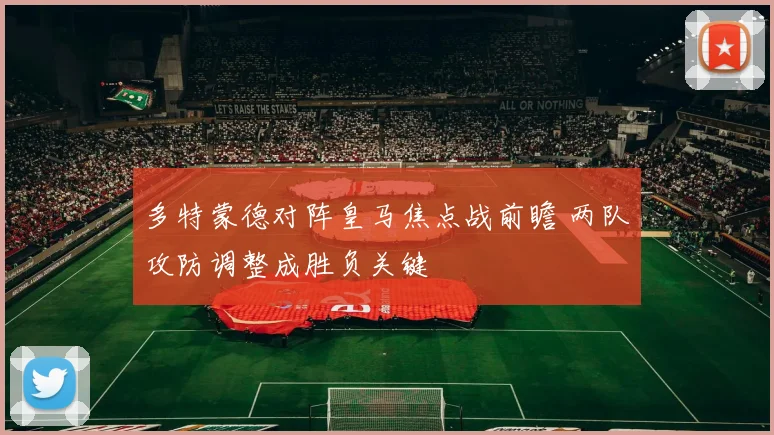 多特蒙德对阵皇马焦点战前瞻 两队攻防调整成胜负关键