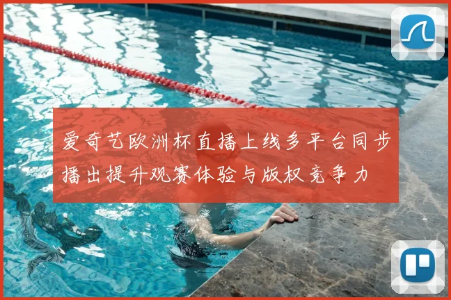 爱奇艺欧洲杯直播上线多平台同步播出提升观赛体验与版权竞争力