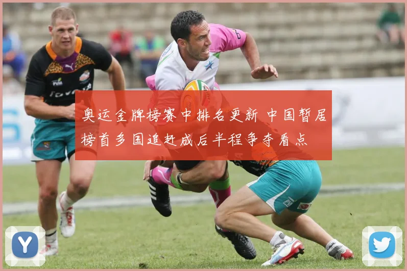 奥运金牌榜赛中排名更新 中国暂居榜首多国追赶成后半程争夺看点