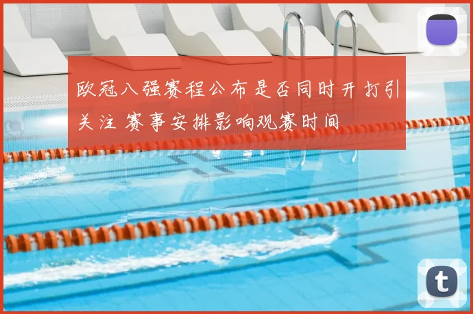 欧冠八强赛程公布是否同时开打引关注 赛事安排影响观赛时间