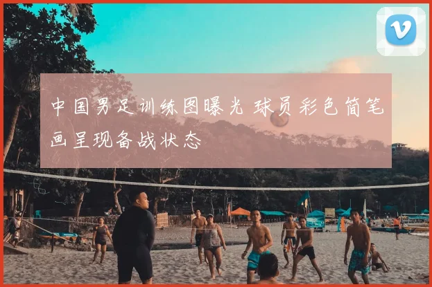 中国男足训练图曝光 球员彩色简笔画呈现备战状态