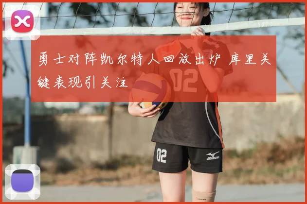 勇士对阵凯尔特人回放出炉 库里关键表现引关注