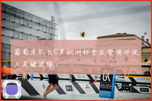 葡萄牙队长C罗欧洲杯首发登场并攻入关键进球