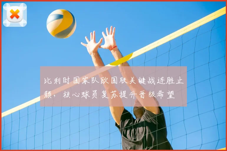 比利时国家队欧国联关键战连胜止颓，核心球员复苏提升晋级希望