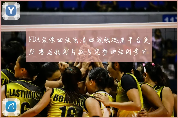 NBA录像回放高清回放线观看平台更新 赛后精彩片段与完整回放同步开放