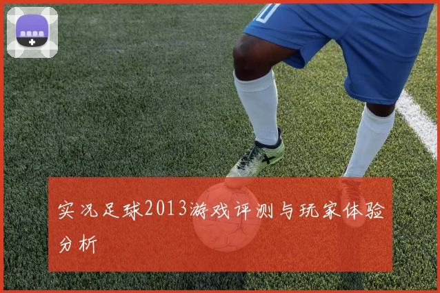 实况足球2013游戏评测与玩家体验分析