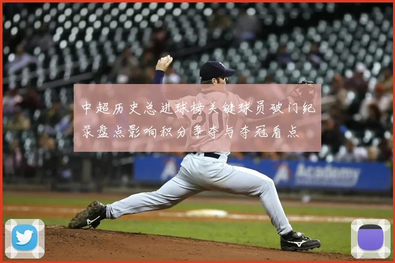 中超历史总进球榜关键球员破门纪录盘点影响积分争夺与夺冠看点
