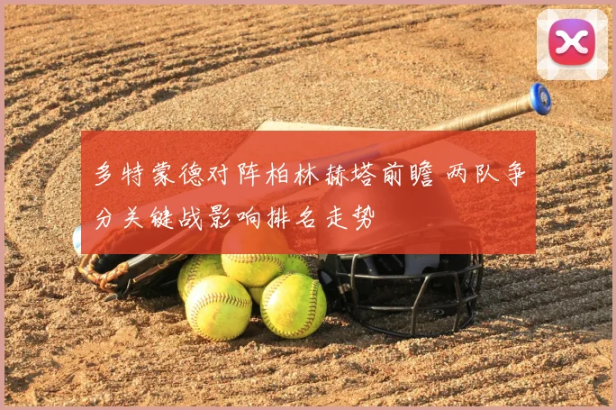 多特蒙德对阵柏林赫塔前瞻 两队争分关键战影响排名走势