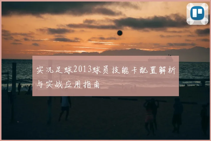 实况足球2013球员技能卡配置解析与实战应用指南