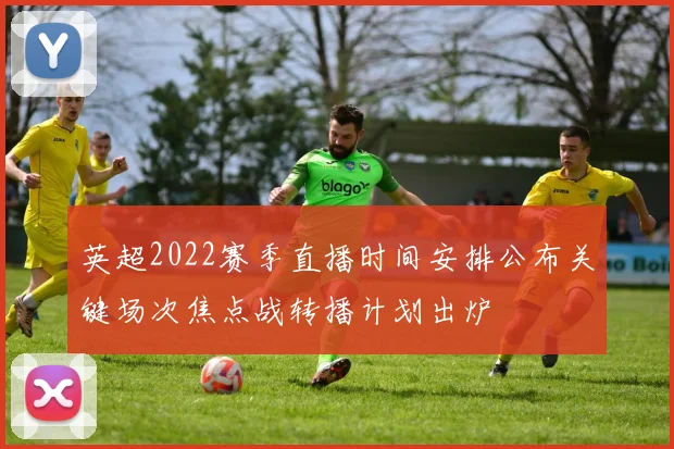 英超2022赛季直播时间安排公布关键场次焦点战转播计划出炉