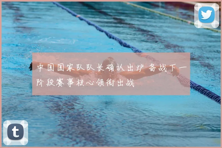 中国国家队队长确认出炉 备战下一阶段赛事核心领衔出战