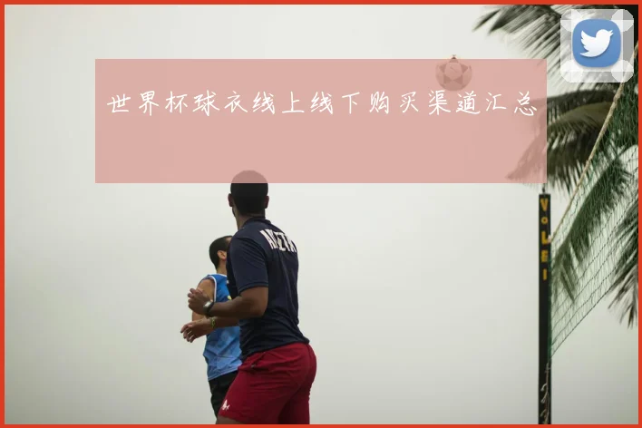 世界杯球衣线上线下购买渠道汇总