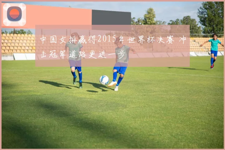 中国女排赢得2015年世界杯决赛 冲击冠军道路更进一步