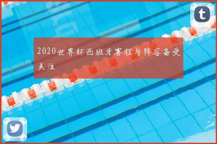 2020世界杯西班牙赛程与阵容备受关注