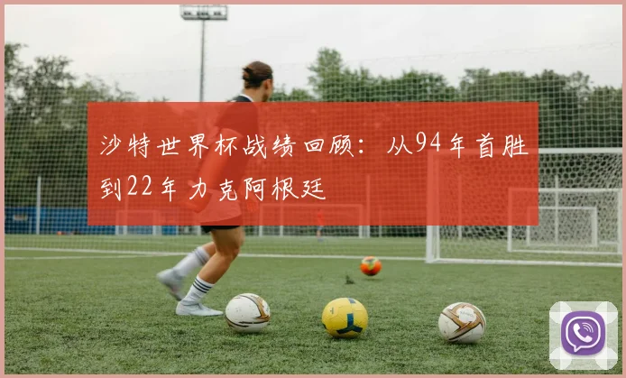 沙特世界杯战绩回顾：从94年首胜到22年力克阿根廷