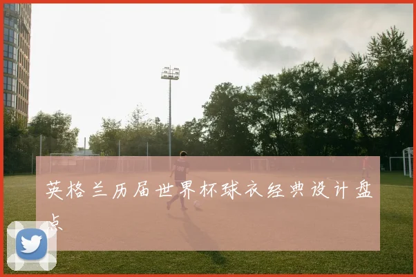英格兰历届世界杯球衣经典设计盘点